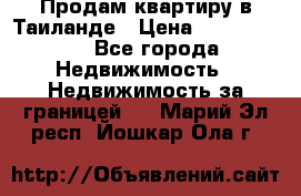 Продам квартиру в Таиланде › Цена ­ 3 500 000 - Все города Недвижимость » Недвижимость за границей   . Марий Эл респ.,Йошкар-Ола г.